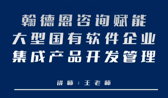 翰德恩咨询赋能大型国有软件企业集成产品开发管理