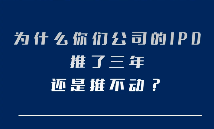 为什么你们公司的IPD推了三年，还是推不动？